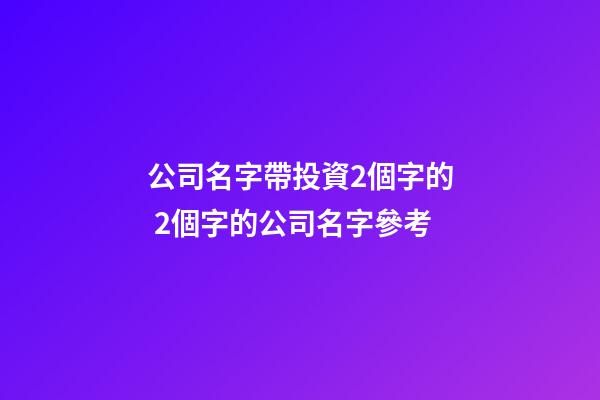 公司名字帶投資2個字的 2個字的公司名字參考